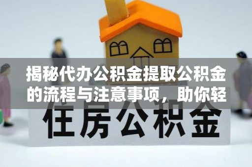 永定揭秘代办公积金提取公积金的流程与注意事项，助你轻松拿回属于你的钱