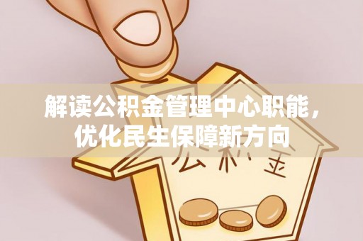 永定解读公积金管理中心职能，优化民生保障新方向