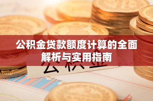 永定公积金贷款额度计算的全面解析与实用指南