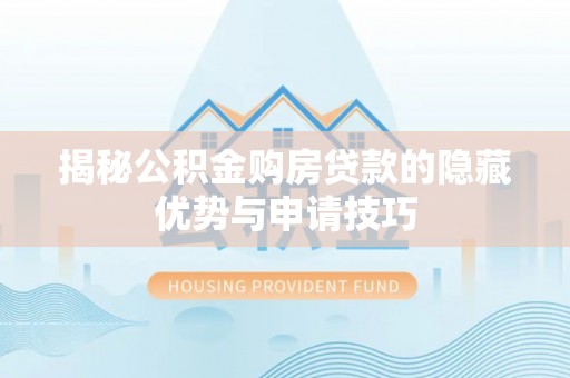 永定揭秘公积金购房贷款的隐藏优势与申请技巧