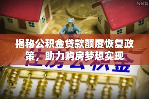 永定揭秘公积金贷款额度恢复政策，助力购房梦想实现