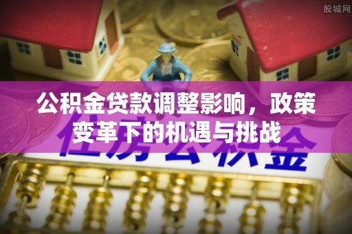 永定公积金贷款调整影响，政策变革下的机遇与挑战