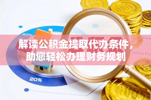 永定解读公积金提取代办条件，助您轻松办理财务规划