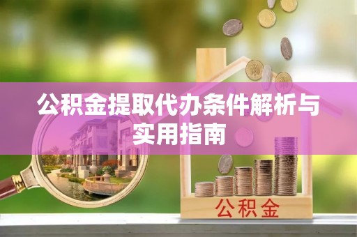 永定公积金提取代办条件解析与实用指南