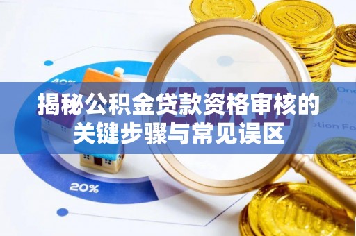 永定揭秘公积金贷款资格审核的关键步骤与常见误区