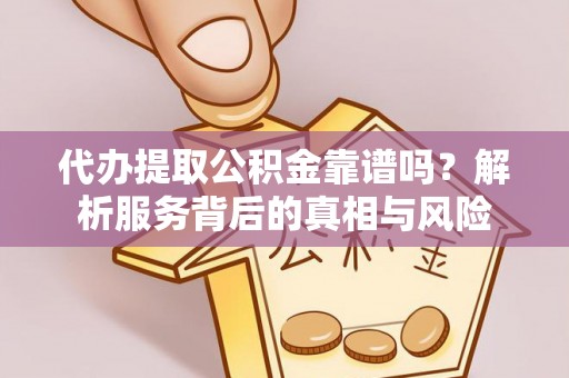永定代办提取公积金靠谱吗？解析服务背后的真相与风险