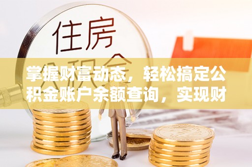 永定掌握财富动态，轻松搞定公积金账户余额查询，实现财务自由第一步
