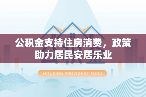 永定公积金支持住房消费，政策助力居民安居乐业