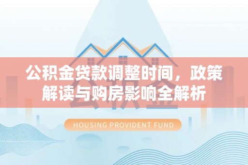 永定公积金贷款调整时间，政策解读与购房影响全解析