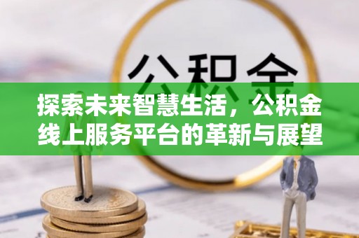 永定探索未来智慧生活，公积金线上服务平台的革新与展望