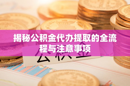 永定揭秘公积金代办提取的全流程与注意事项