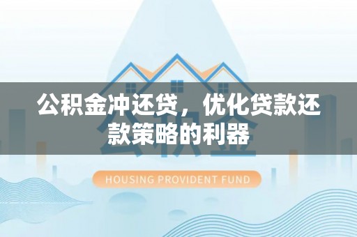 永定公积金冲还贷，优化贷款还款策略的利器