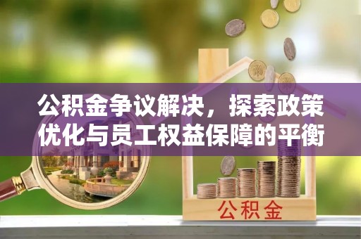 永定公积金争议解决，探索政策优化与员工权益保障的平衡点