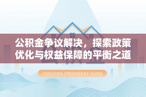 永定公积金争议解决，探索政策优化与权益保障的平衡之道