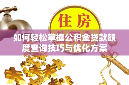 永定如何轻松掌握公积金贷款额度查询技巧与优化方案