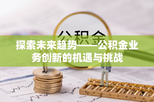 永定探索未来趋势——公积金业务创新的机遇与挑战