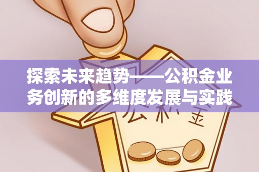 永定探索未来趋势——公积金业务创新的多维度发展与实践