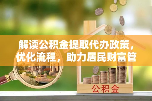 永定解读公积金提取代办政策，优化流程，助力居民财富管理