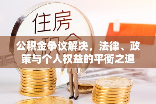 永定公积金争议解决，法律、政策与个人权益的平衡之道
