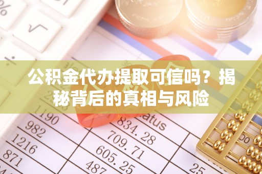 永定公积金代办提取可信吗？揭秘背后的真相与风险
