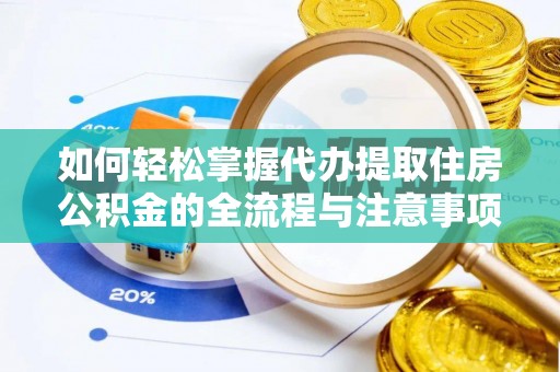 永定如何轻松掌握代办提取住房公积金的全流程与注意事项