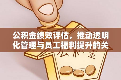 永定公积金绩效评估，推动透明化管理与员工福利提升的关键