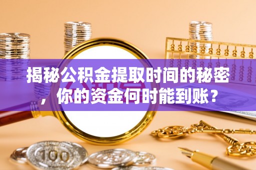 永定揭秘公积金提取时间的秘密，你的资金何时能到账？