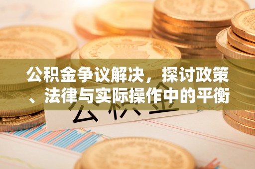 永定公积金争议解决，探讨政策、法律与实际操作中的平衡之道