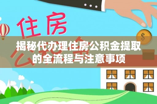 永定揭秘代办理住房公积金提取的全流程与注意事项