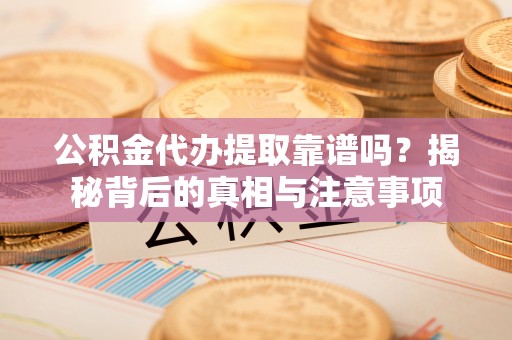 永定公积金代办提取靠谱吗？揭秘背后的真相与注意事项