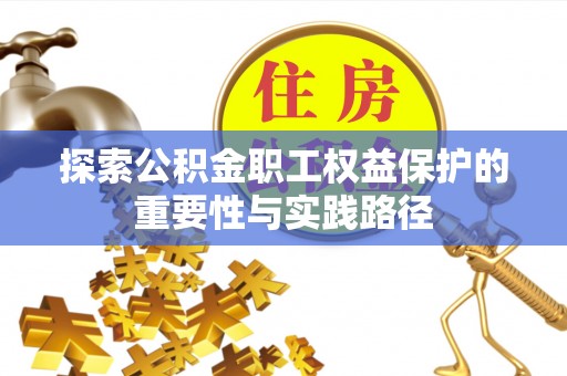 永定探索公积金职工权益保护的重要性与实践路径