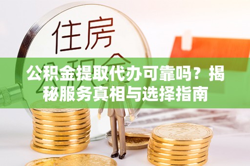 永定公积金提取代办可靠吗？揭秘服务真相与选择指南