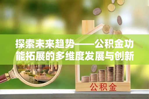 永定探索未来趋势——公积金功能拓展的多维度发展与创新