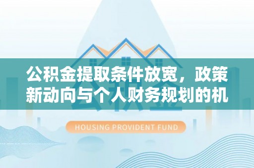 永定公积金提取条件放宽，政策新动向与个人财务规划的机遇