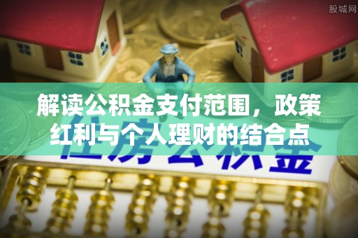 永定解读公积金支付范围，政策红利与个人理财的结合点