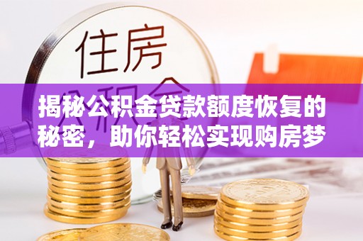 永定揭秘公积金贷款额度恢复的秘密，助你轻松实现购房梦想