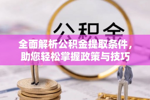 永定全面解析公积金提取条件，助您轻松掌握政策与技巧