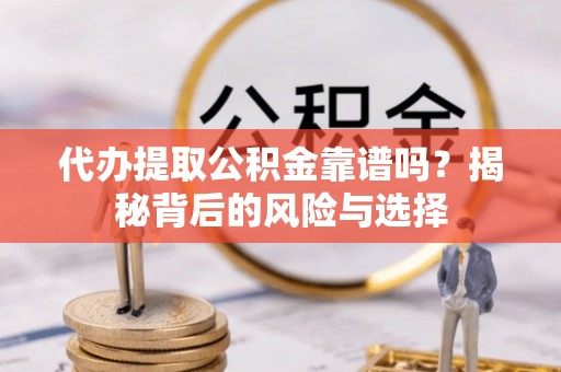 永定代办提取公积金靠谱吗？揭秘背后的风险与选择
