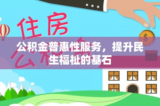 永定公积金普惠性服务，提升民生福祉的基石