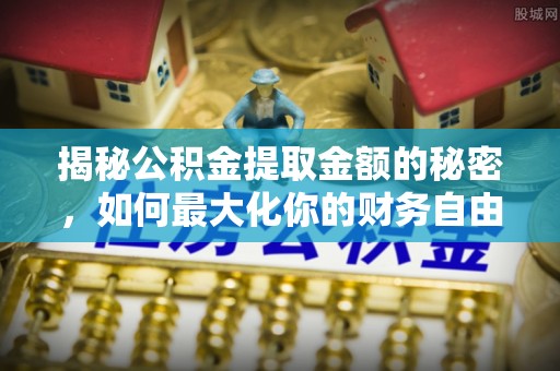 永定揭秘公积金提取金额的秘密，如何最大化你的财务自由