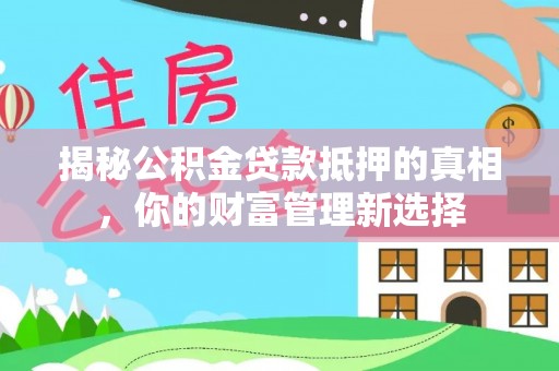 永定揭秘公积金贷款抵押的真相，你的财富管理新选择