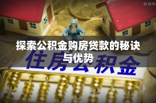 永定探索公积金购房贷款的秘诀与优势