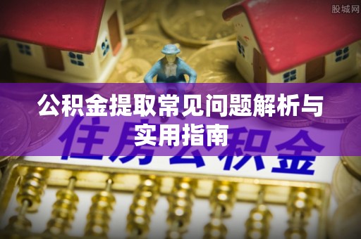 永定公积金提取常见问题解析与实用指南