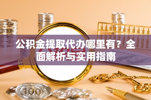 永定公积金提取代办哪里有？全面解析与实用指南