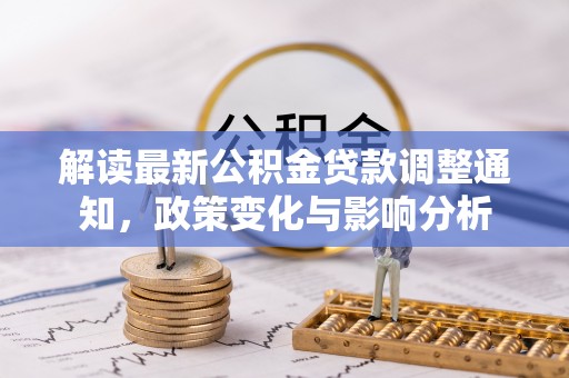 永定解读最新公积金贷款调整通知，政策变化与影响分析