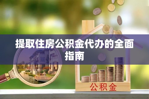 永定提取住房公积金代办的全面指南