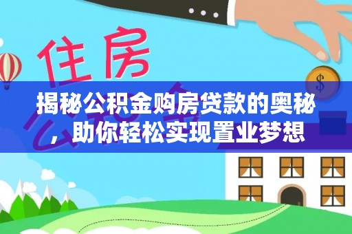 永定揭秘公积金购房贷款的奥秘，助你轻松实现置业梦想