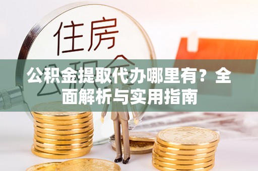 永定公积金提取代办哪里有？全面解析与实用指南