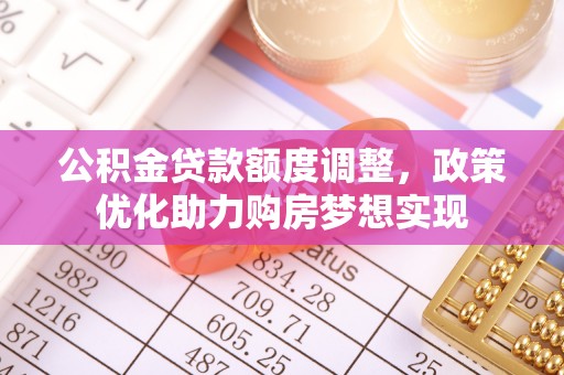 永定公积金贷款额度调整，政策优化助力购房梦想实现