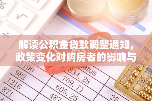 永定解读公积金贷款调整通知，政策变化对购房者的影响与应对策略